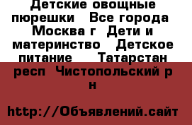 Детские овощные пюрешки - Все города, Москва г. Дети и материнство » Детское питание   . Татарстан респ.,Чистопольский р-н